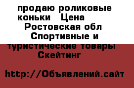 продаю роликовые коньки › Цена ­ 600 - Ростовская обл. Спортивные и туристические товары » Скейтинг   